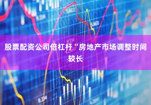 股票配资公司倍杠杆“房地产市场调整时间较长