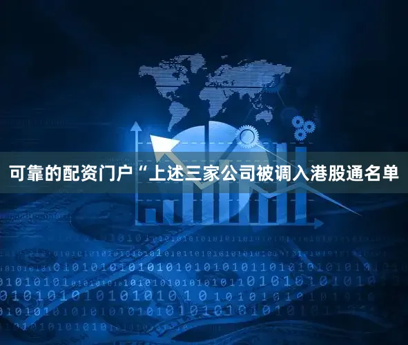 可靠的配资门户　　“上述三家公司被调入港股通名单