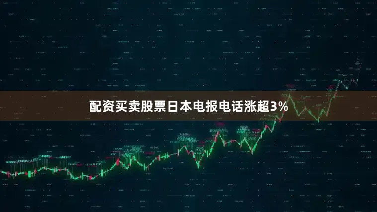 配资买卖股票日本电报电话涨超3%