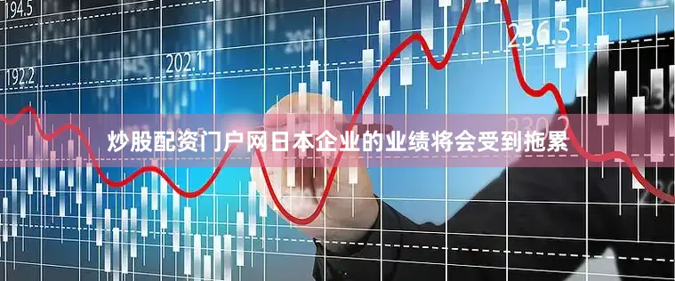 炒股配资门户网日本企业的业绩将会受到拖累