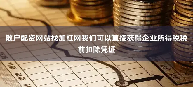 散户配资网站找加杠网我们可以直接获得企业所得税税前扣除凭证