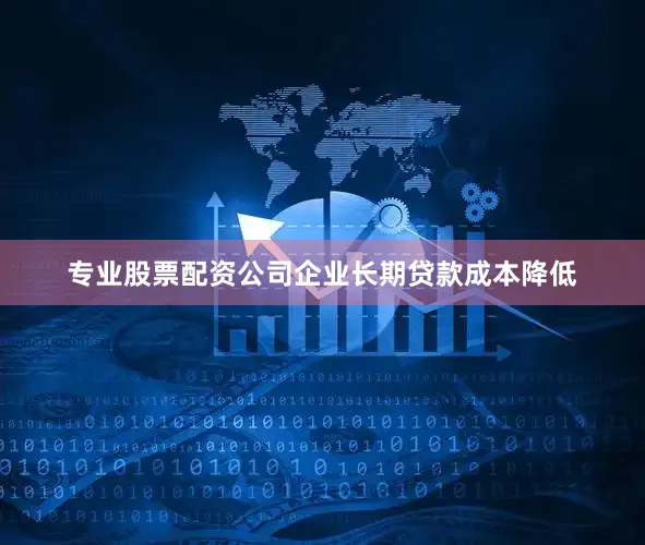 专业股票配资公司企业长期贷款成本降低