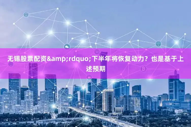 无锡股票配资&rdquo;下半年将恢复动力？也是基于上述预期