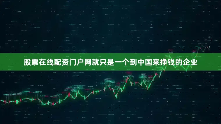 股票在线配资门户网就只是一个到中国来挣钱的企业