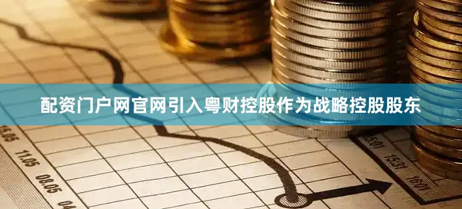 配资门户网官网引入粤财控股作为战略控股股东