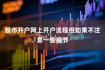 股市开户网上开户流程但如果不注意一些细节