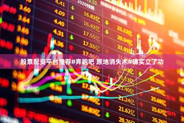 股票配资平台推荐#奔跑吧 原地消失术#确实立了功