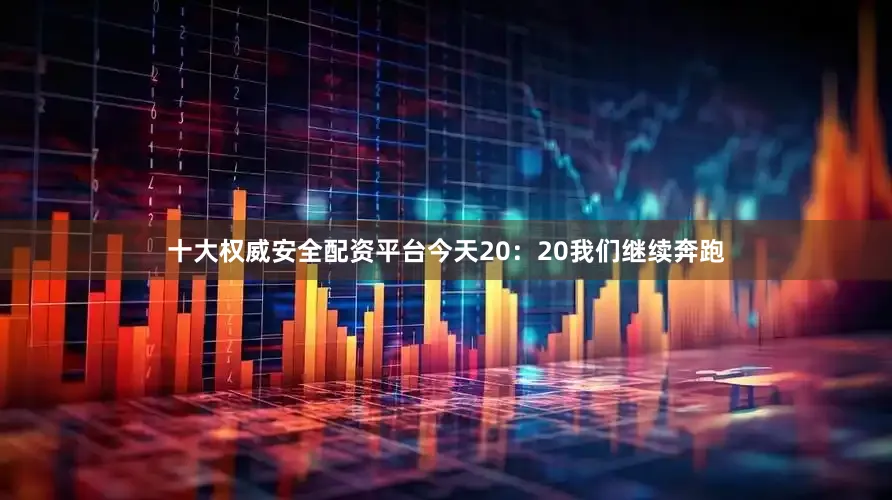 十大权威安全配资平台今天20：20我们继续奔跑
