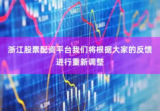 浙江股票配资平台我们将根据大家的反馈进行重新调整