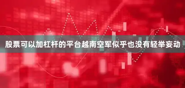 股票可以加杠杆的平台越南空军似乎也没有轻举妄动