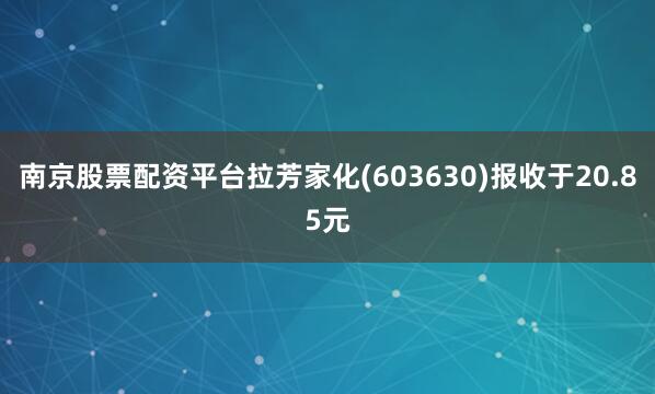 南京股票配资平台拉芳家化(603630)报收于20.85元