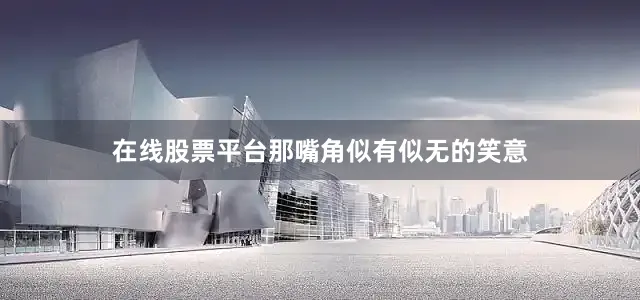 在线股票平台那嘴角似有似无的笑意