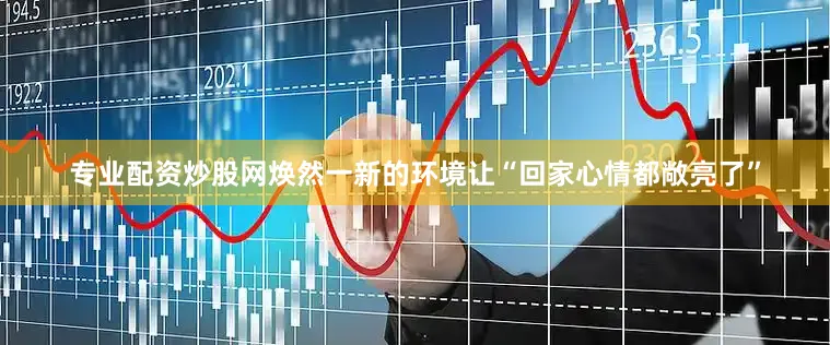 专业配资炒股网焕然一新的环境让“回家心情都敞亮了”