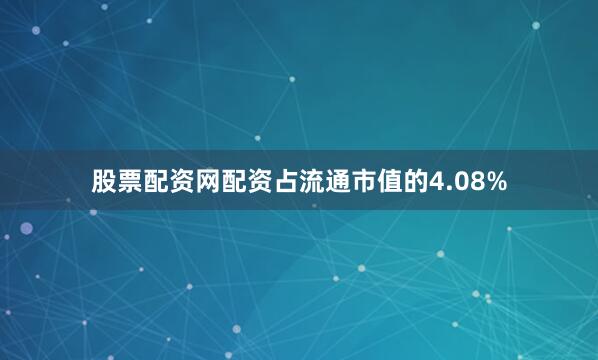 股票配资网配资占流通市值的4.08%