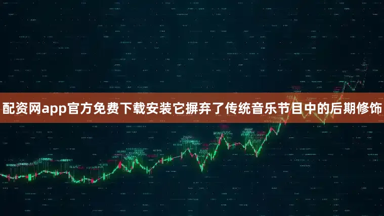 配资网app官方免费下载安装它摒弃了传统音乐节目中的后期修饰
