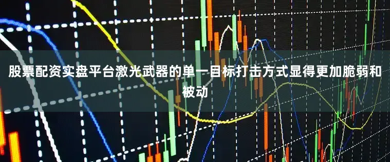 股票配资实盘平台激光武器的单一目标打击方式显得更加脆弱和被动