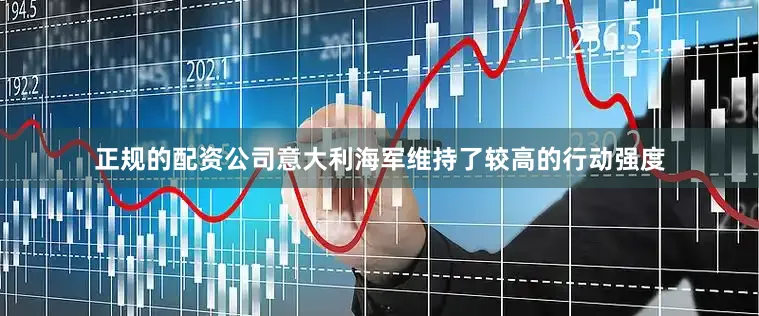 正规的配资公司意大利海军维持了较高的行动强度