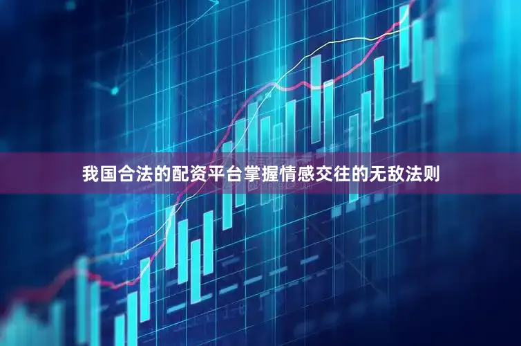 我国合法的配资平台掌握情感交往的无敌法则