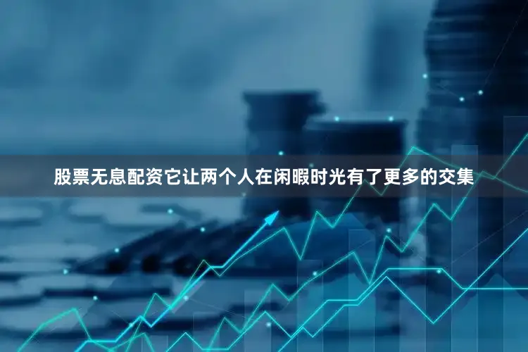 股票无息配资它让两个人在闲暇时光有了更多的交集