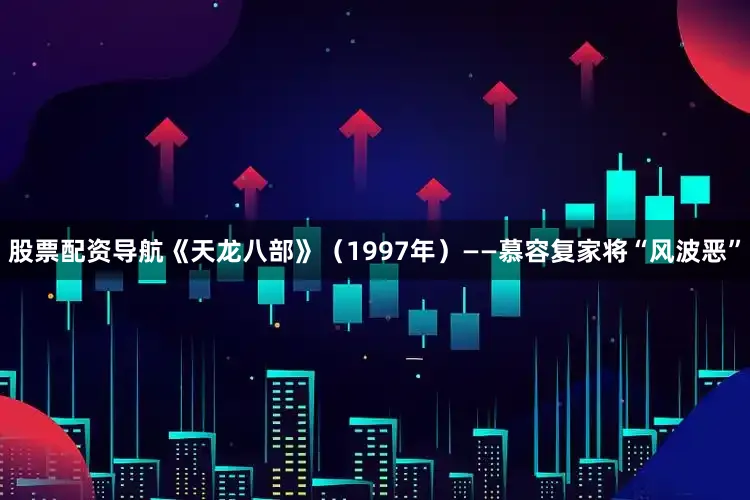 股票配资导航《天龙八部》（1997年）——慕容复家将“风波恶”