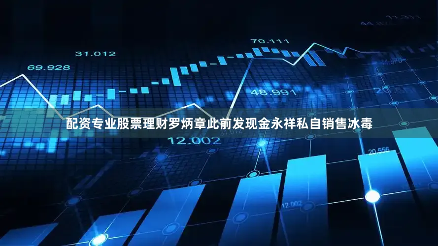 配资专业股票理财罗炳章此前发现金永祥私自销售冰毒