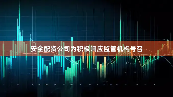 安全配资公司为积极响应监管机构号召