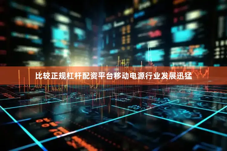 比较正规杠杆配资平台移动电源行业发展迅猛