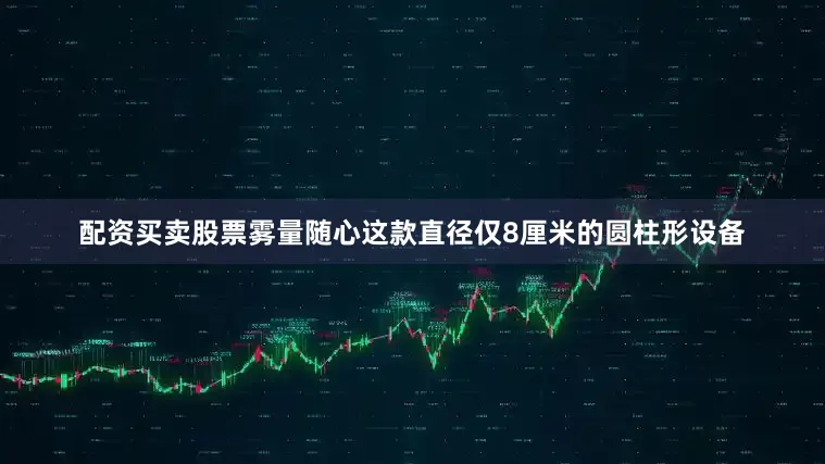 配资买卖股票雾量随心这款直径仅8厘米的圆柱形设备