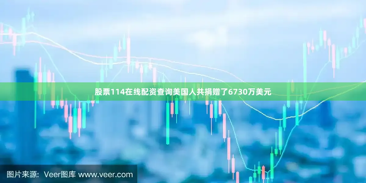 股票114在线配资查询美国人共捐赠了6730万美元