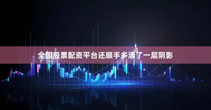 全国股票配资平台还顺手多添了一层阴影