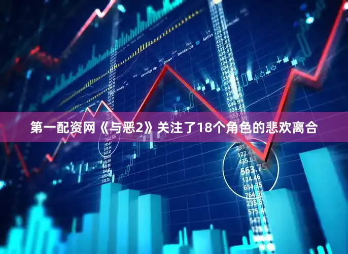 第一配资网《与恶2》关注了18个角色的悲欢离合