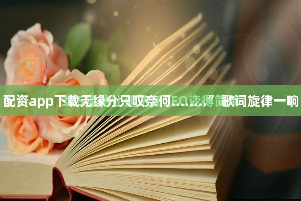 配资app下载无缘分只叹奈何........” 歌词旋律一响