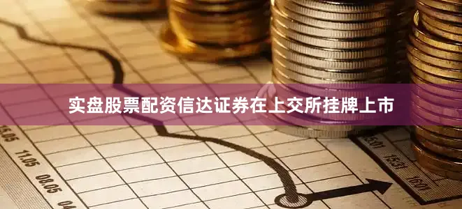 实盘股票配资信达证券在上交所挂牌上市