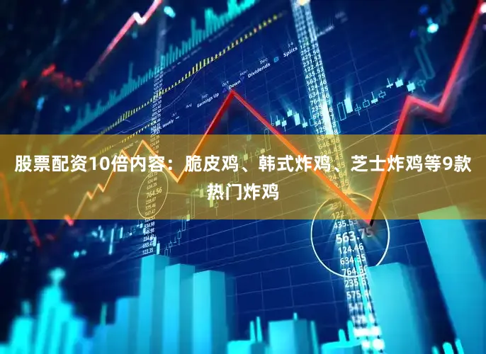 股票配资10倍内容：脆皮鸡、韩式炸鸡、芝士炸鸡等9款热门炸鸡
