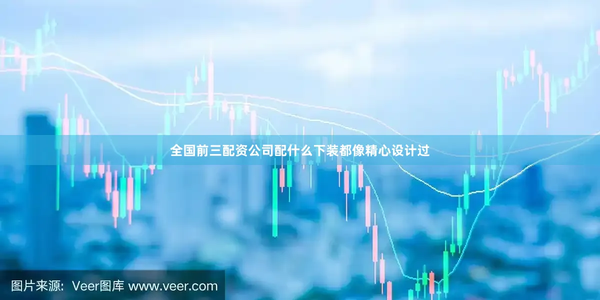 全国前三配资公司配什么下装都像精心设计过