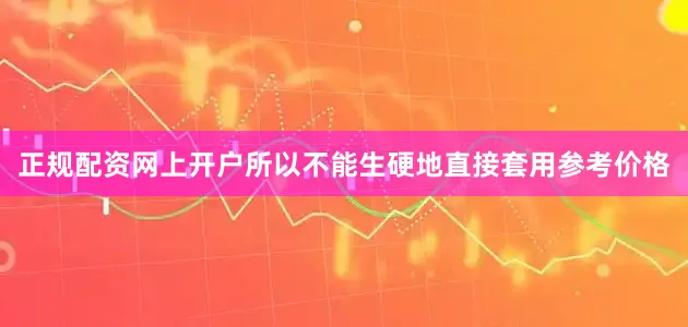 正规配资网上开户所以不能生硬地直接套用参考价格