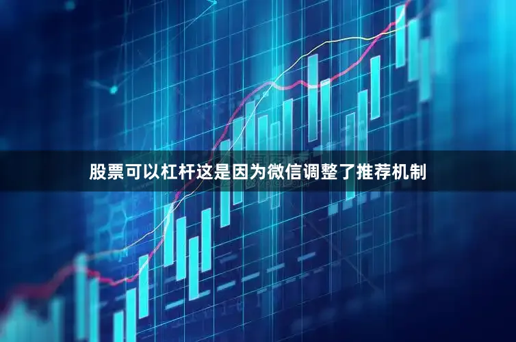 股票可以杠杆这是因为微信调整了推荐机制