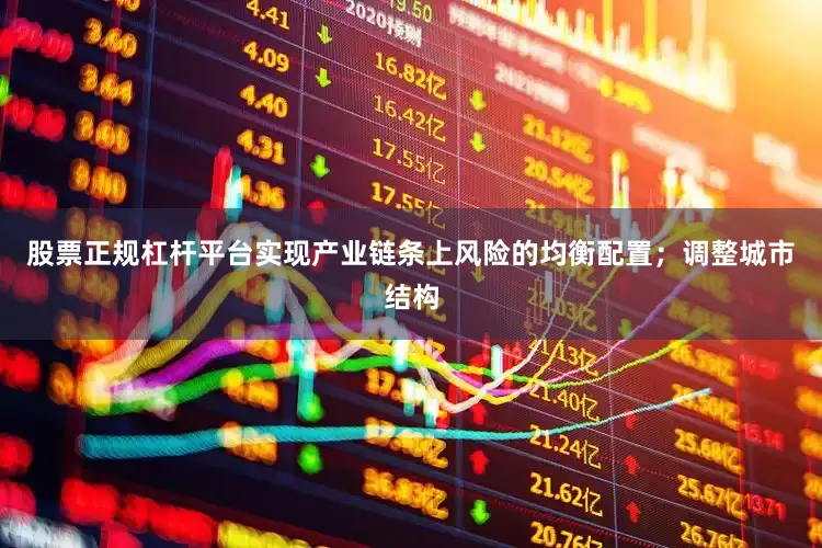 股票正规杠杆平台实现产业链条上风险的均衡配置；调整城市结构