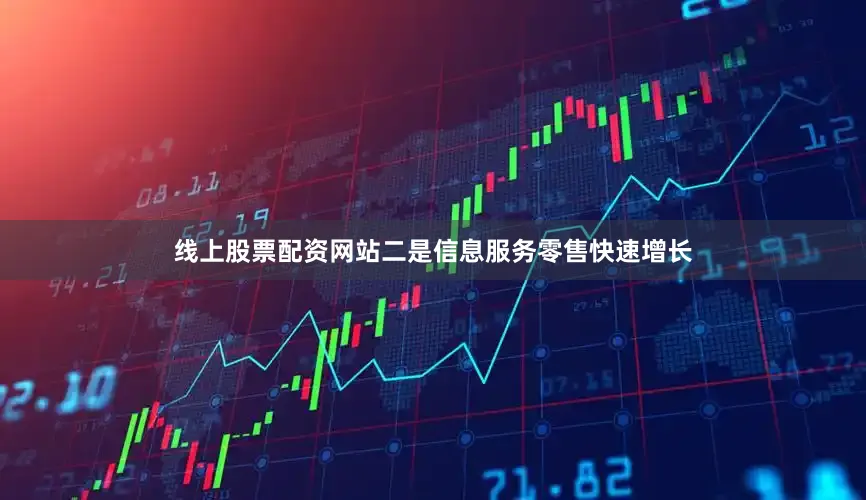 线上股票配资网站　　二是信息服务零售快速增长