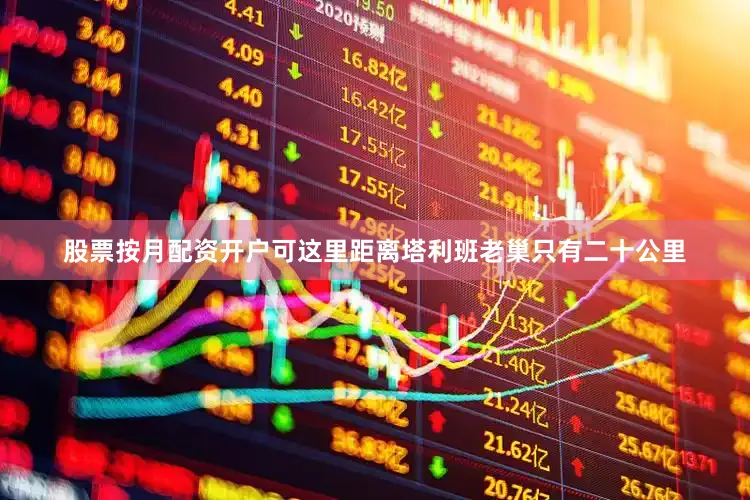 股票按月配资开户可这里距离塔利班老巢只有二十公里