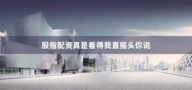 股指配资真是看得我直摇头你说