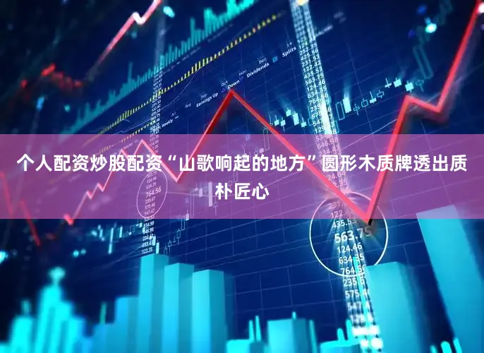 个人配资炒股配资“山歌响起的地方”圆形木质牌透出质朴匠心