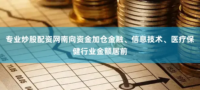 专业炒股配资网南向资金加仓金融、信息技术、医疗保健行业金额居前