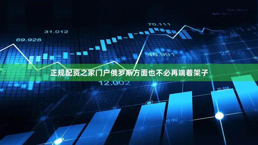 正规配资之家门户俄罗斯方面也不必再端着架子