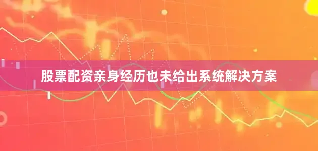股票配资亲身经历也未给出系统解决方案
