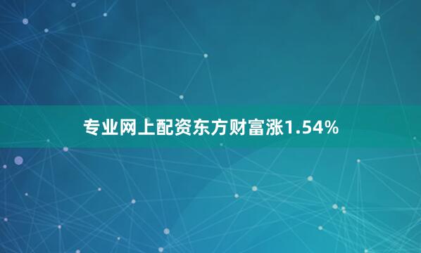 专业网上配资东方财富涨1.54%