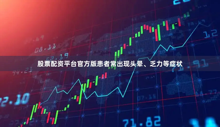 股票配资平台官方版患者常出现头晕、乏力等症状