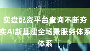 实盘配资平台查询不断夯实AI新基建全场景服务体系