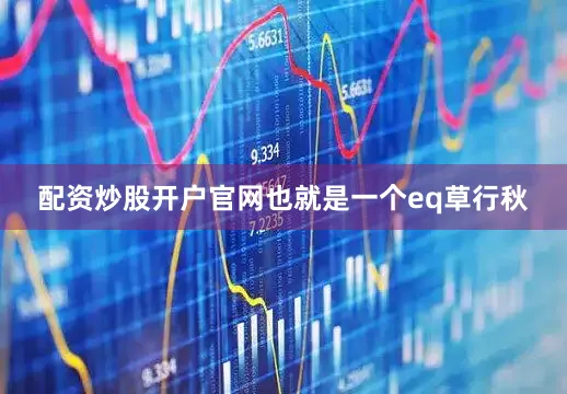配资炒股开户官网也就是一个eq草行秋