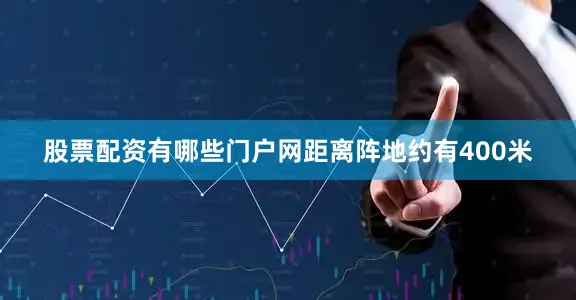 股票配资有哪些门户网距离阵地约有400米